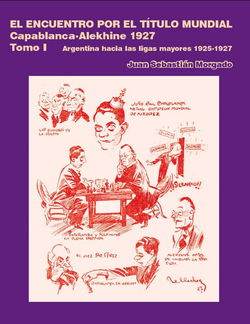 Juan Sebastián Morgado  - El encuentro por el título mundial Capablanca vs Alekhine 1927 Tomo 1 - frontcover